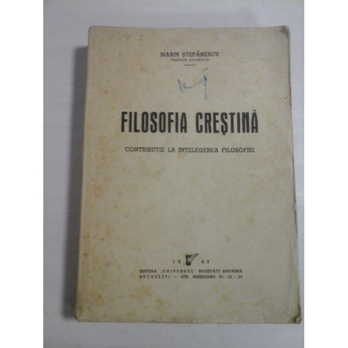  FILOSOFIA  CRESTINA  Contributie la intelegerea filosofiei  -  Marin  STEFANESCU  - Editura Universul Bucuresti, 1943  